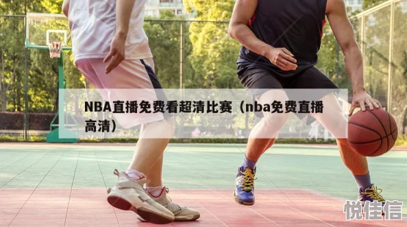 nba高清在线观看免费Jenn：提供最新的NBA比赛直播和精彩回放，满足球迷对高质量观看体验的需求