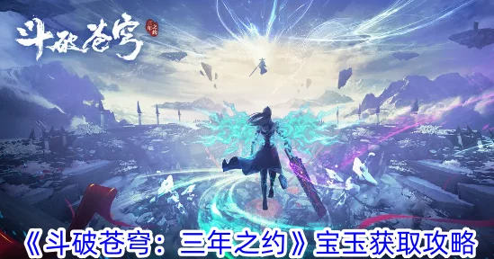 斗破苍穹三年之约宝玉获取攻略详解 ｜ 全面解析宝玉获取途径